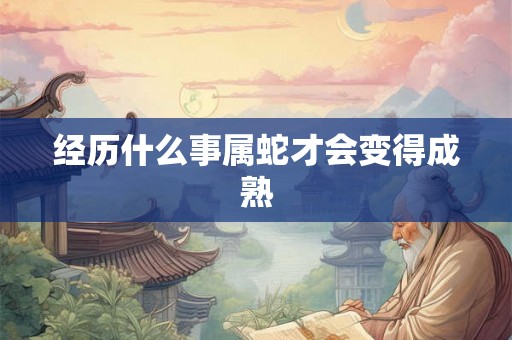 经历什么事属蛇才会变得成熟