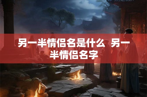 另一半情侣名是什么  另一半情侣名字