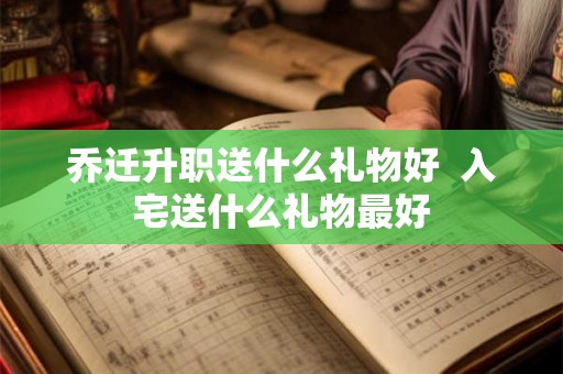 乔迁升职送什么礼物好  入宅送什么礼物最好