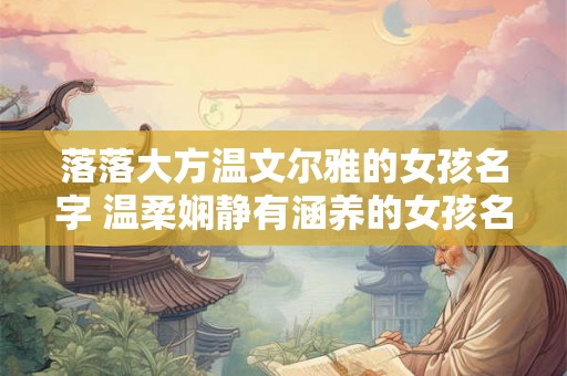 落落大方温文尔雅的女孩名字 温柔娴静有涵养的女孩名字