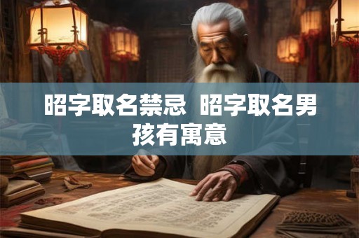 昭字取名禁忌  昭字取名男孩有寓意