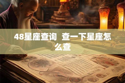 48星座查询 查一下星座怎么查 48星座查询 查一下星座怎么查
