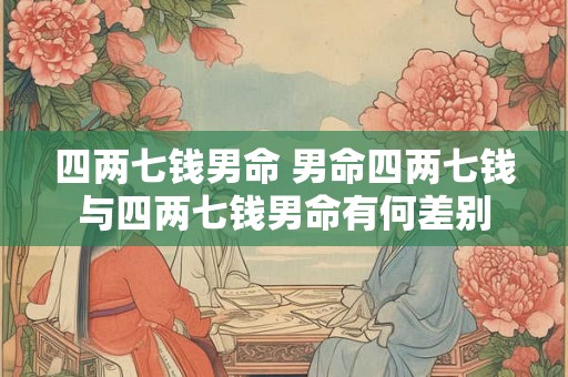 四两七钱男命 男命四两七钱与四两七钱男命有何差别