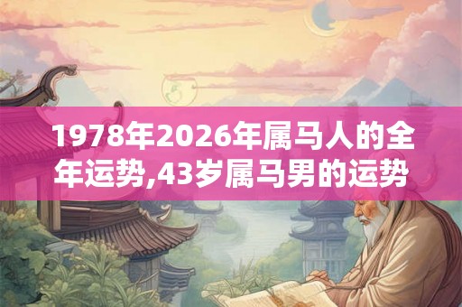 1978年2026年属马人的全年运势,43岁属马男的运势