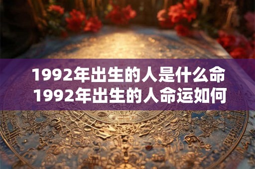 1992年出生的人是什么命 1992年出生的人命运如何