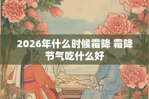 2026年什么时候霜降 霜降节气吃什么好