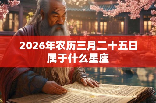 2026年农历三月二十五日属于什么星座