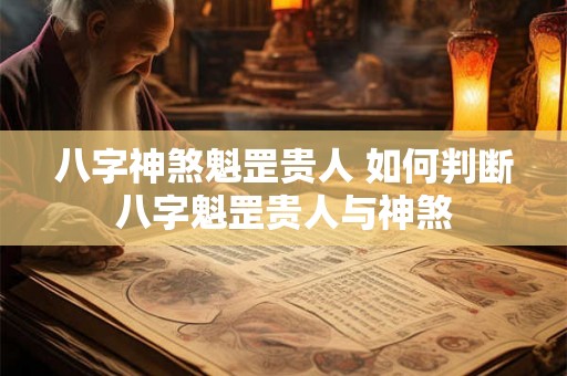 八字神煞魁罡贵人 如何判断八字魁罡贵人与神煞