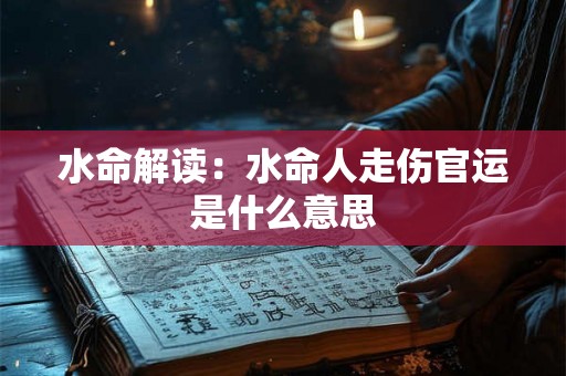 水命解读：水命人走伤官运是什么意思