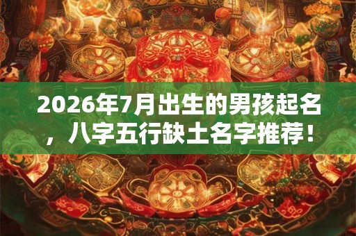 2026年7月出生的男孩起名,八字五行缺土名字推荐! 2026年7月出生的男孩起名,八字五行缺土名字推荐!