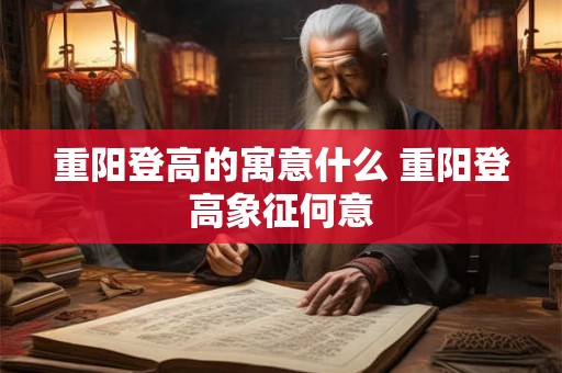 重阳登高的寓意什么 重阳登高象征何意