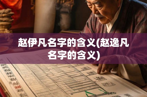 赵伊凡名字的含义(赵逸凡名字的含义) 赵伊凡名字的含义(赵逸凡名字的含义)