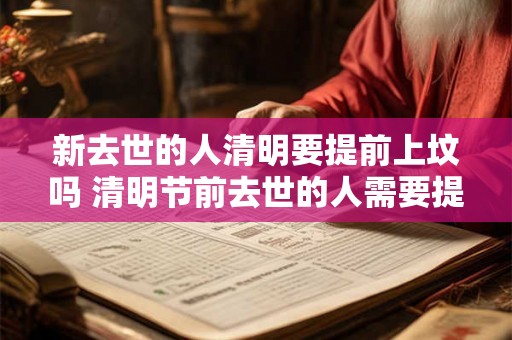 新去世的人清明要提前上坟吗 清明节前去世的人需要提前上坟吗