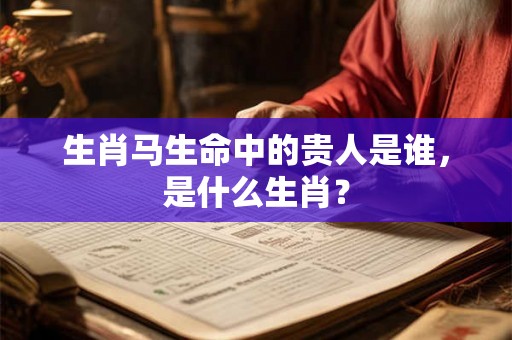 生肖马生命中的贵人是谁，是什么生肖？