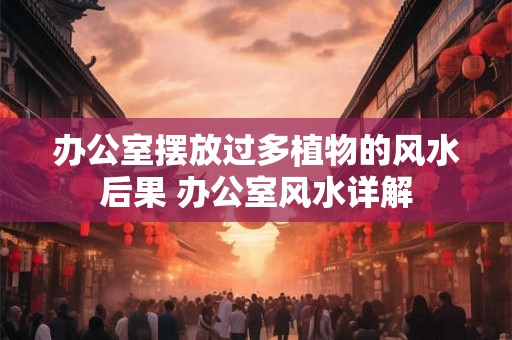 办公室摆放过多植物的风水后果 办公室风水详解