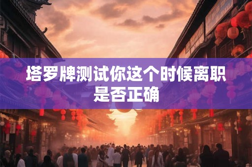 塔罗牌测试你这个时候离职是否正确