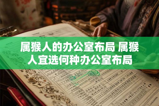 属猴人的办公室布局 属猴人宜选何种办公室布局
