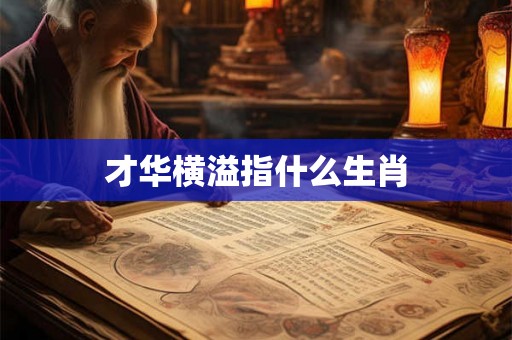 才华横溢指什么生肖