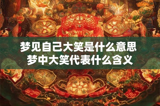 梦见自己大笑是什么意思 梦中大笑代表什么含义
