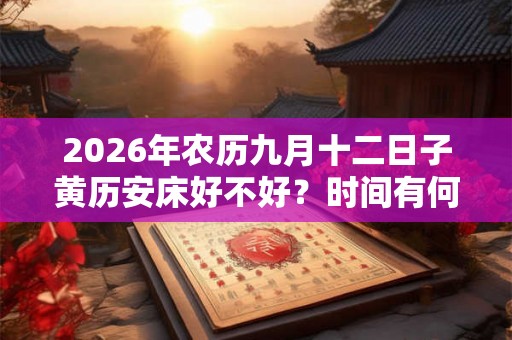 2026年农历九月十二日子黄历安床好不好？时间有何讲究？