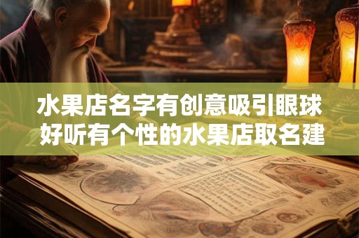 水果店名字有创意吸引眼球 好听有个性的水果店取名建议