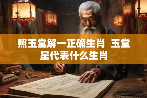照玉堂解一正确生肖  玉堂星代表什么生肖