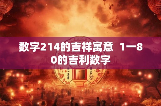 数字214的吉祥寓意  1一80的吉利数字