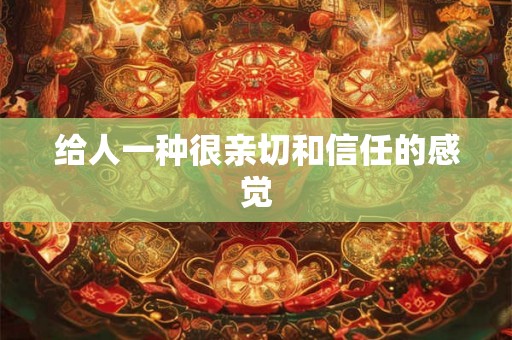 给人一种很亲切和信任的感觉