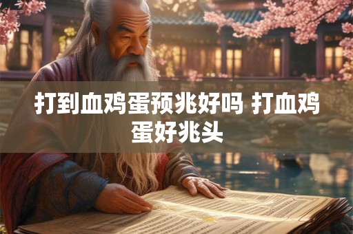 打到血鸡蛋预兆好吗 打血鸡蛋好兆头