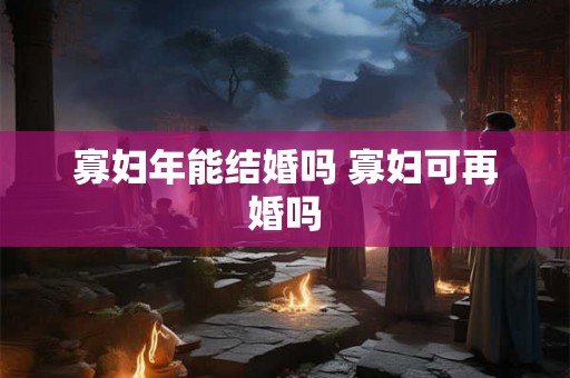 寡妇年能结婚吗 寡妇可再婚吗