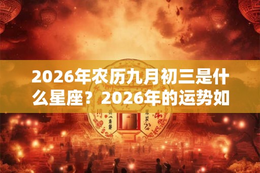 2026年农历九月初三是什么星座？2026年的运势如何？