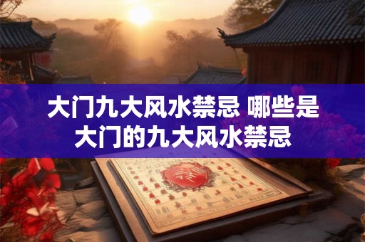 大门九大风水禁忌 哪些是大门的九大风水禁忌