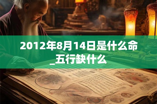 2012年8月14日是什么命_五行缺什么