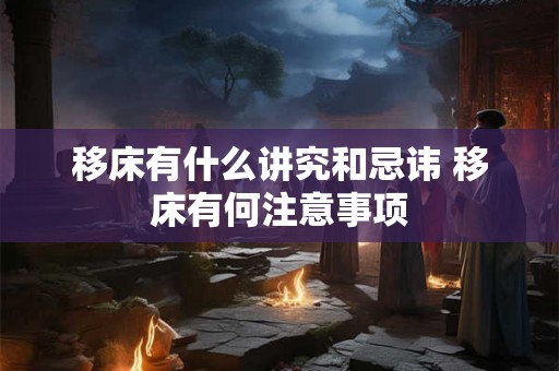 移床有什么讲究和忌讳 移床有何注意事项