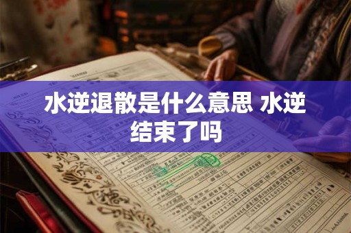 水逆退散是什么意思 水逆结束了吗