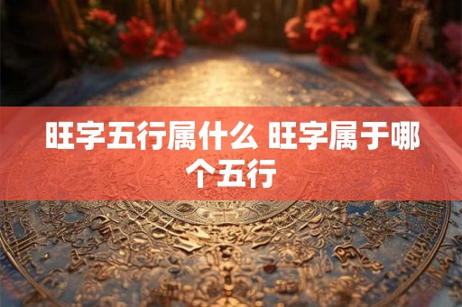 旺字五行属什么 旺字属于哪个五行