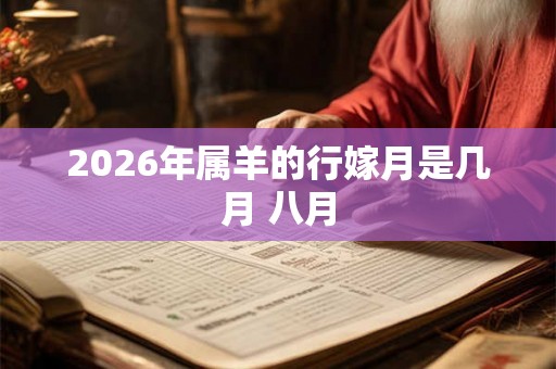 2026年属羊的行嫁月是几月 八月