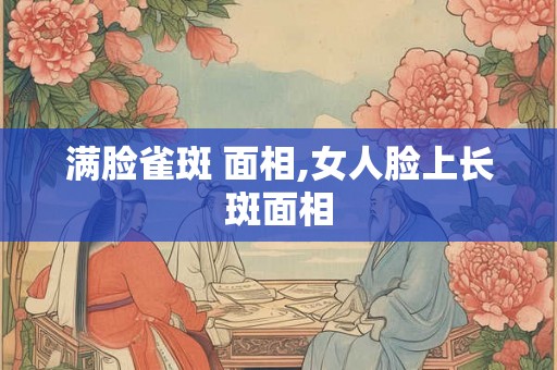 满脸雀斑 面相,女人脸上长斑面相