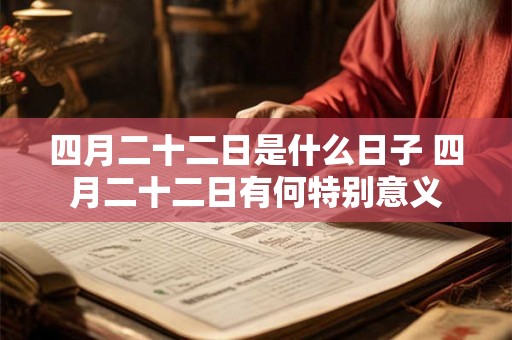 四月二十二日是什么日子 四月二十二日有何特别意义