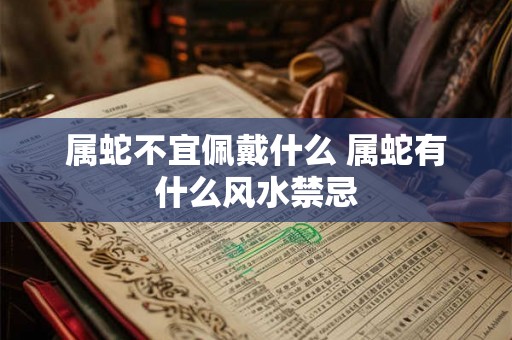 属蛇不宜佩戴什么 属蛇有什么风水禁忌