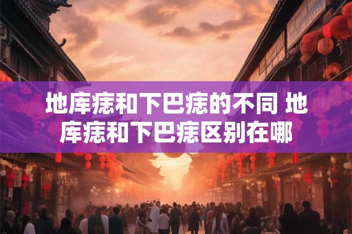 地库痣和下巴痣的不同 地库痣和下巴痣区别在哪