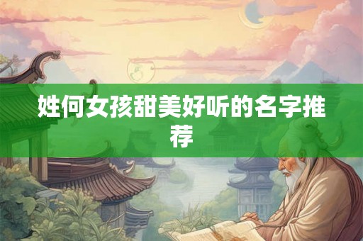 姓何女孩甜美好听的名字推荐 姓何女孩甜美好听的名字推荐