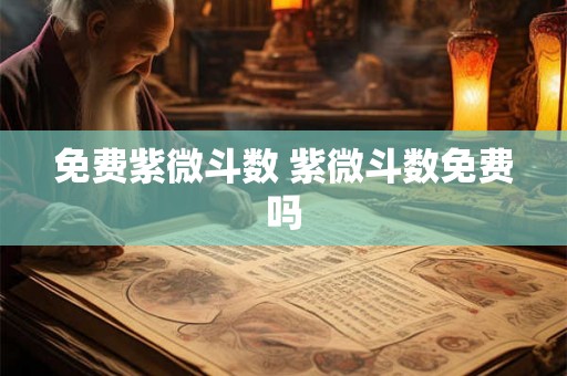 免费紫微斗数 紫微斗数免费吗