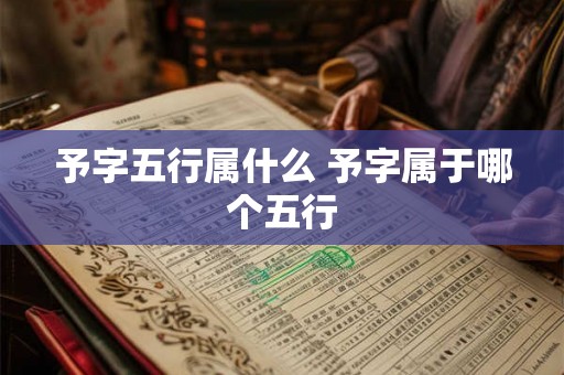 予字五行属什么 予字属于哪个五行 予字五行属什么 予字属于哪个五行