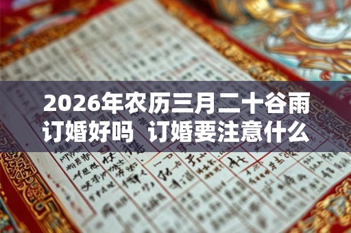 2026年农历三月二十谷雨订婚好吗  订婚要注意什么