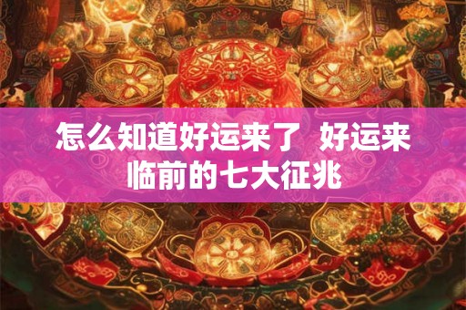 怎么知道好运来了  好运来临前的七大征兆