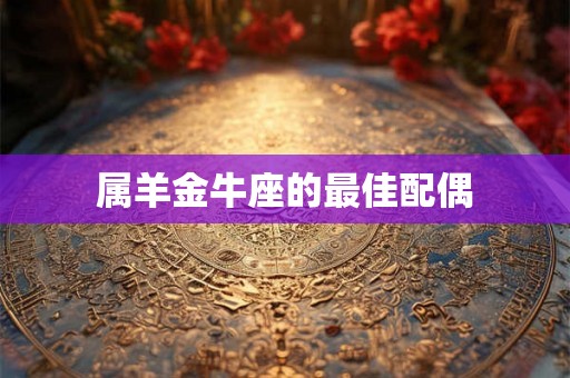 属羊金牛座的最佳配偶