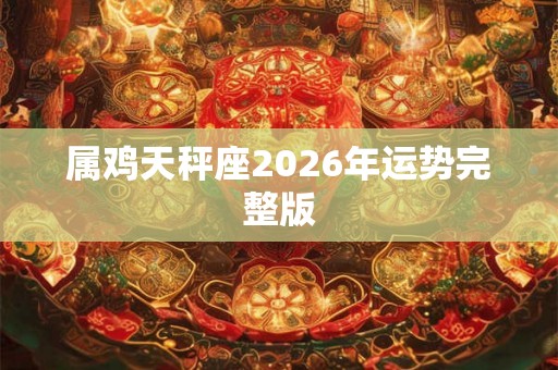属鸡天秤座2026年运势完整版