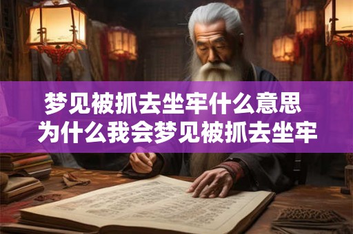 梦见被抓去坐牢什么意思 为什么我会梦见被抓去坐牢