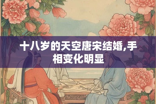十八岁的天空唐宋结婚,手相变化明显